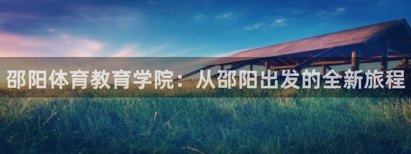 Vsport体育官方网站入口：邵阳体育教育学院：从邵阳出发的